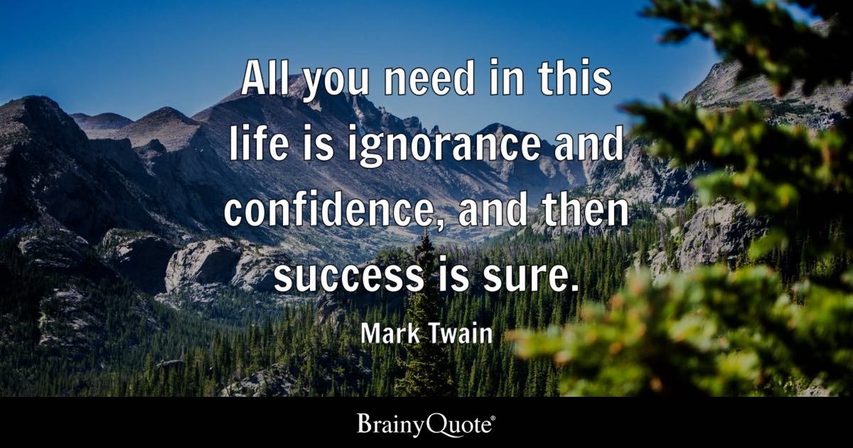 All you need in this life is ignorance and confidence, and then success is sure. - Mark Twain
